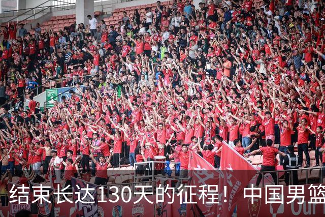 结束长达130天的征程！中国男篮今日归国解散需撰写总结